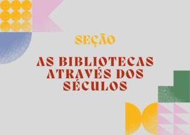 Seção As Bibliotecas através dos séculos